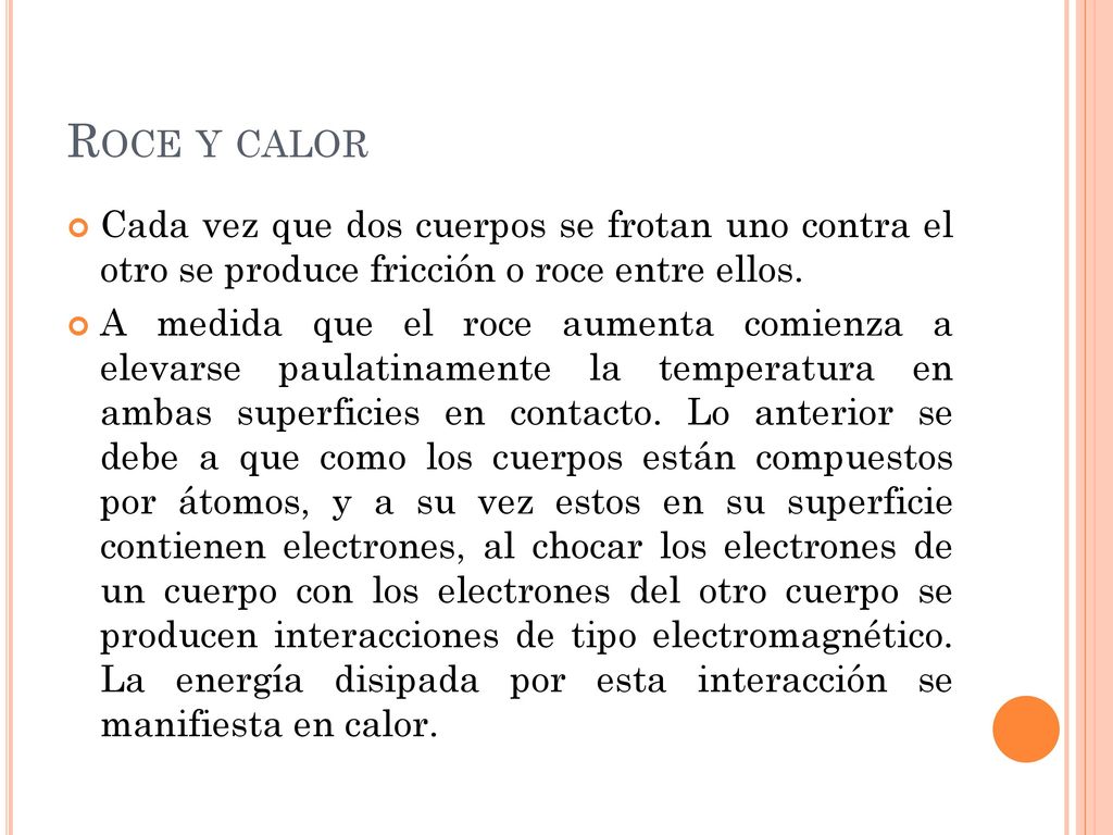 Roce y calor Cada vez que dos cuerpos se frotan uno contra el otro se produce fricción o roce entre ellos.