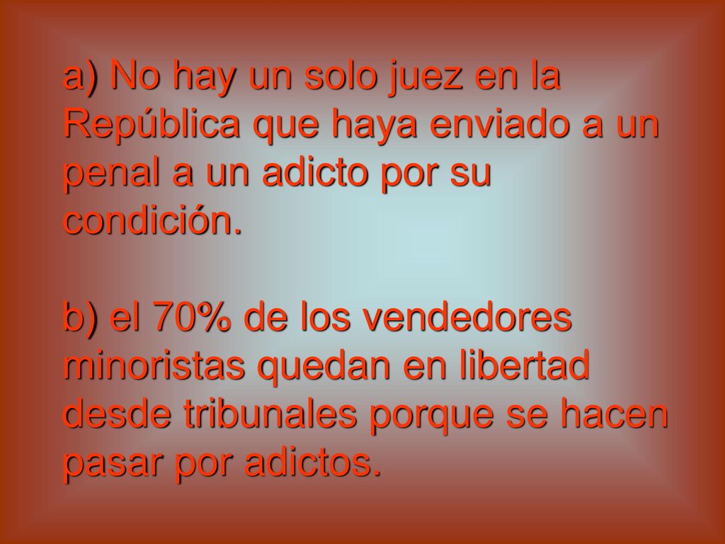 a) No hay un solo juez en la República que haya enviado a un penal a un adicto por su condición.