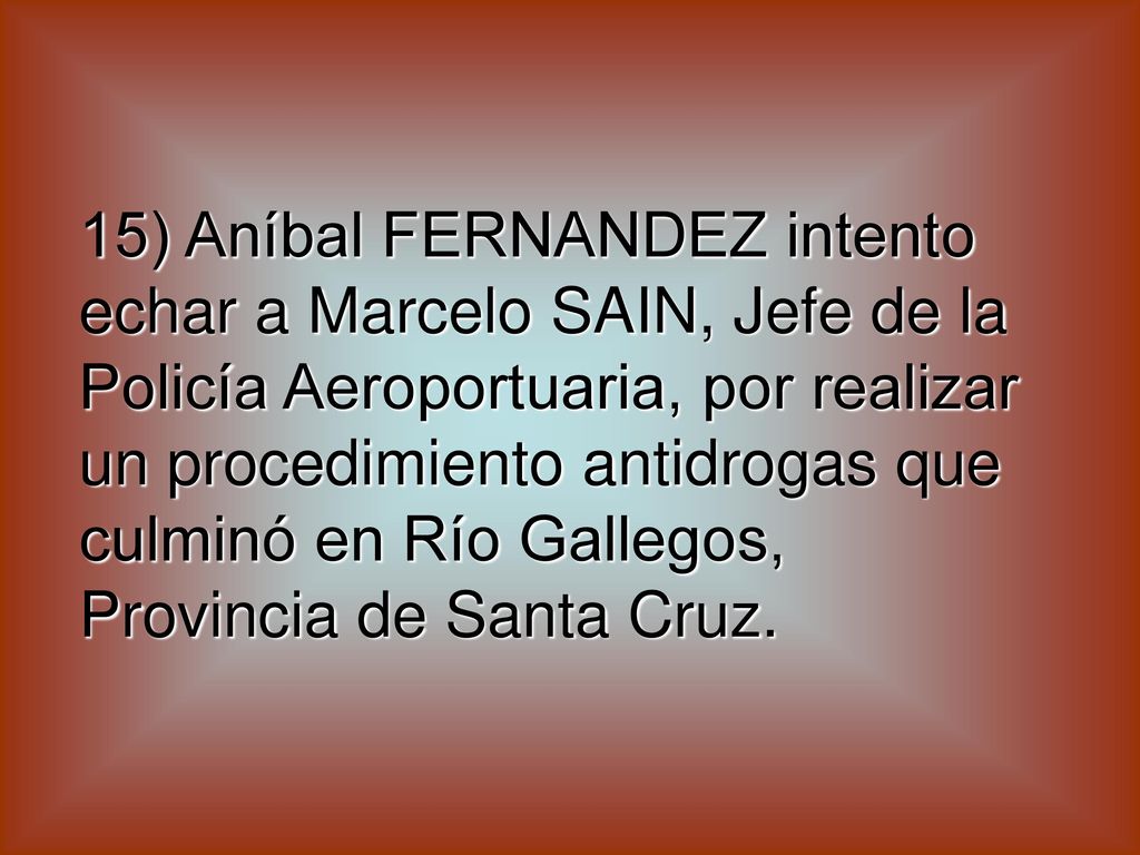 15) Aníbal FERNANDEZ intento echar a Marcelo SAIN, Jefe de la Policía Aeroportuaria, por realizar un procedimiento antidrogas que culminó en Río Gallegos, Provincia de Santa Cruz.