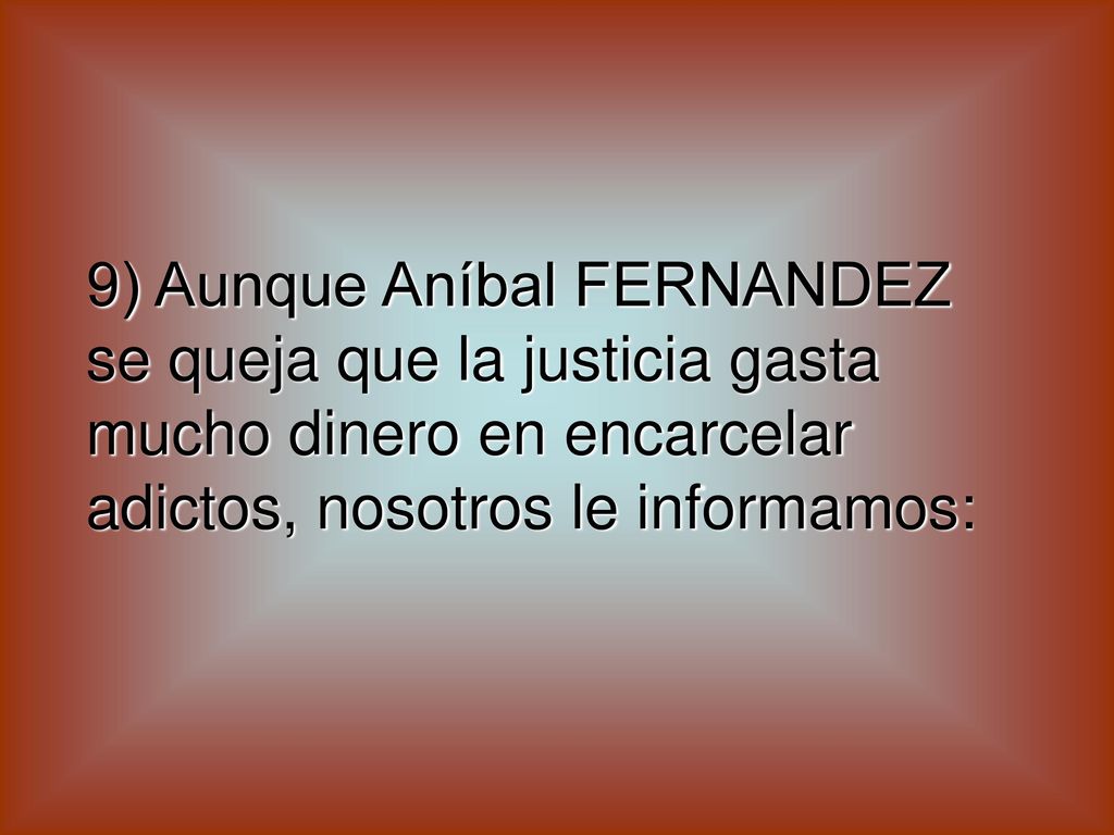 9) Aunque Aníbal FERNANDEZ se queja que la justicia gasta mucho dinero en encarcelar adictos, nosotros le informamos: