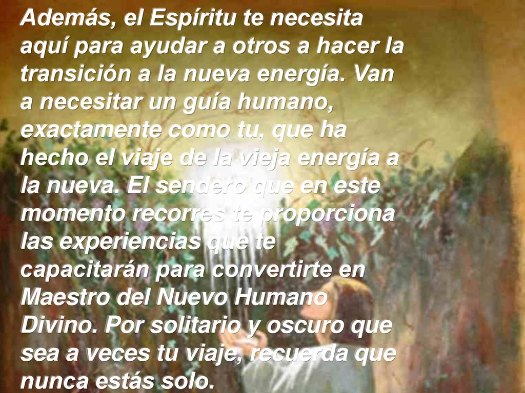 Además, el Espíritu te necesita aquí para ayudar a otros a hacer la transición a la nueva energía.