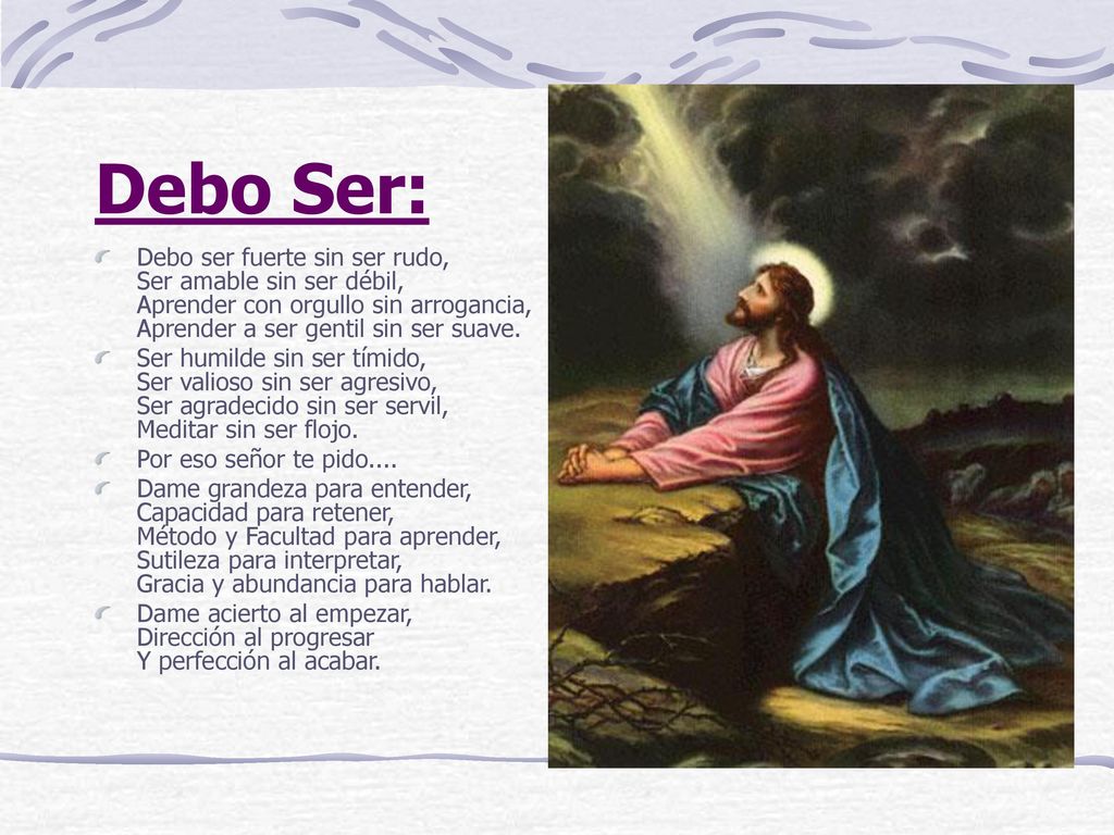 Debo Ser: Debo ser fuerte sin ser rudo, Ser amable sin ser débil, Aprender con orgullo sin arrogancia, Aprender a ser gentil sin ser suave.