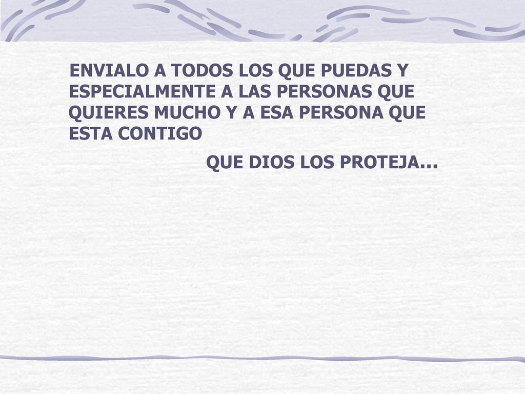 ENVIALO A TODOS LOS QUE PUEDAS Y ESPECIALMENTE A LAS PERSONAS QUE QUIERES MUCHO Y A ESA PERSONA QUE ESTA CONTIGO