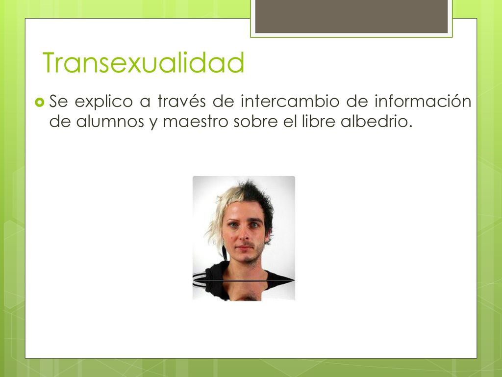 Transexualidad Se explico a través de intercambio de información de alumnos y maestro sobre el libre albedrio.