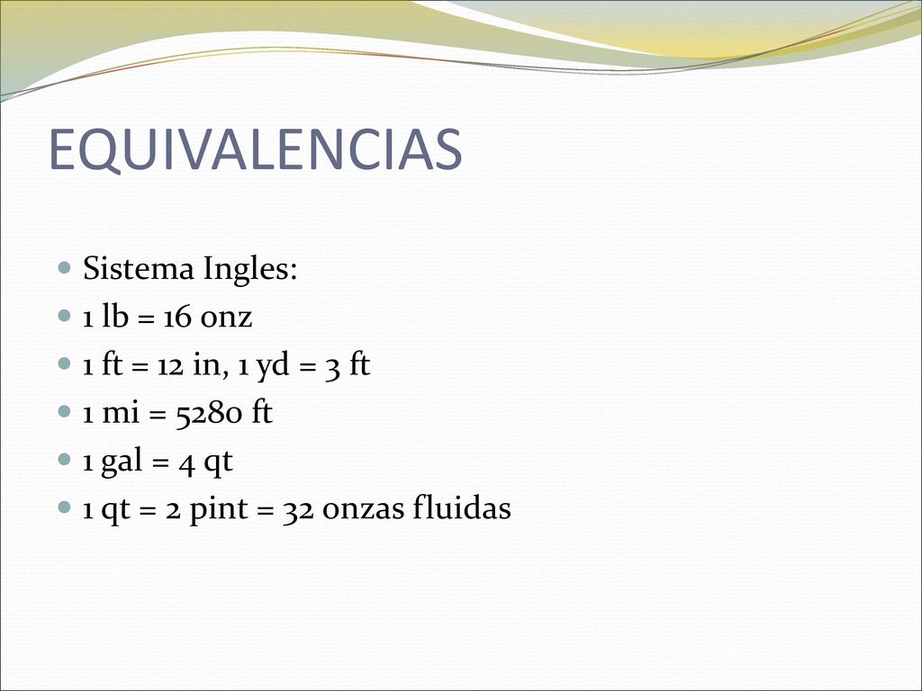 EQUIVALENCIAS Sistema Ingles: 1 lb = 16 onz 1 ft = 12 in, 1 yd = 3 ft