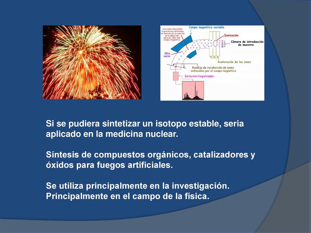 Si se pudiera sintetizar un isotopo estable, seria aplicado en la medicina nuclear.