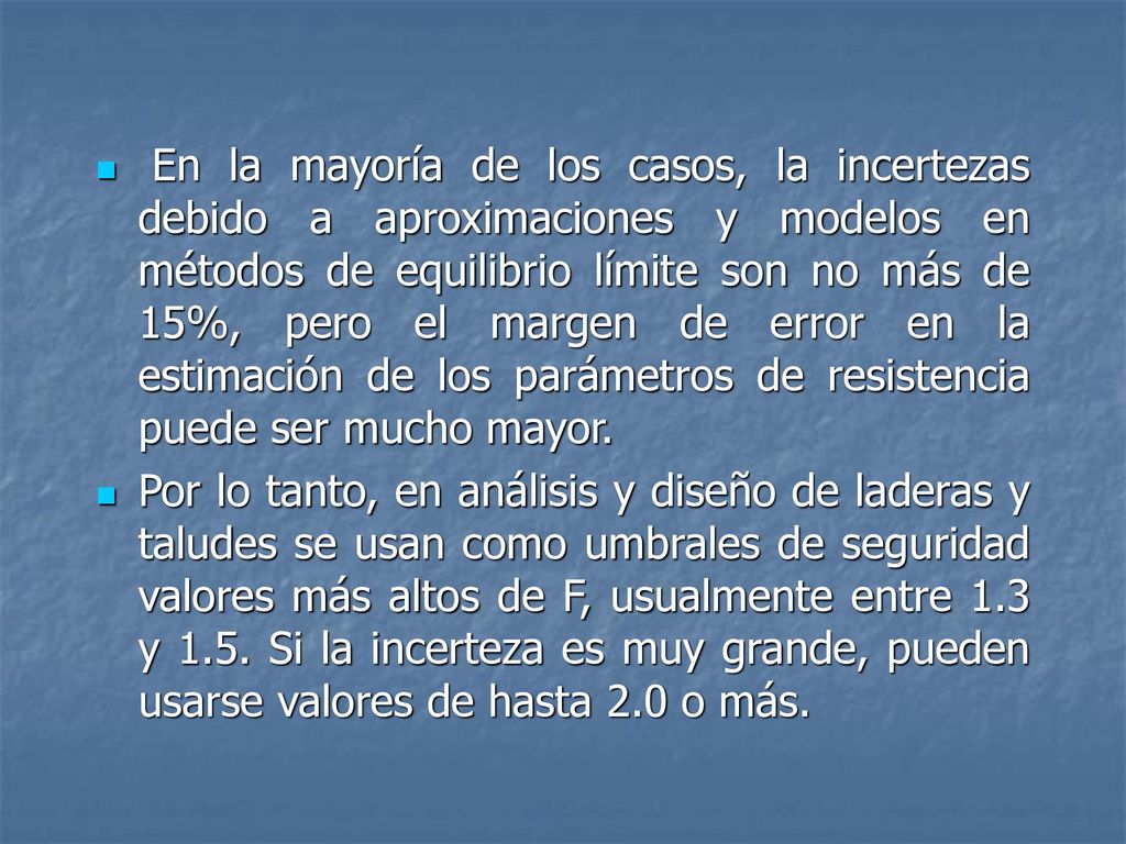 En la mayoría de los casos, la incertezas debido a aproximaciones y modelos en métodos de equilibrio límite son no más de 15%, pero el margen de error en la estimación de los parámetros de resistencia puede ser mucho mayor.