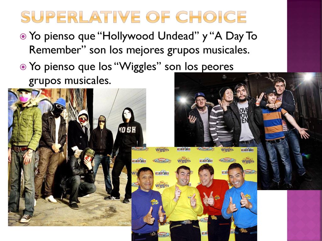 Superlative of choice Yo pienso que Hollywood Undead y A Day To Remember son los mejores grupos musicales.
