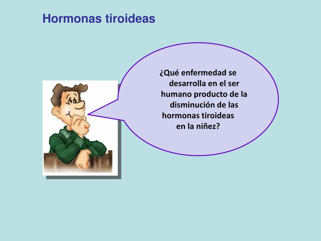 Hormonas tiroideas ¿Qué enfermedad se desarrolla en el ser humano producto de la disminución de las.