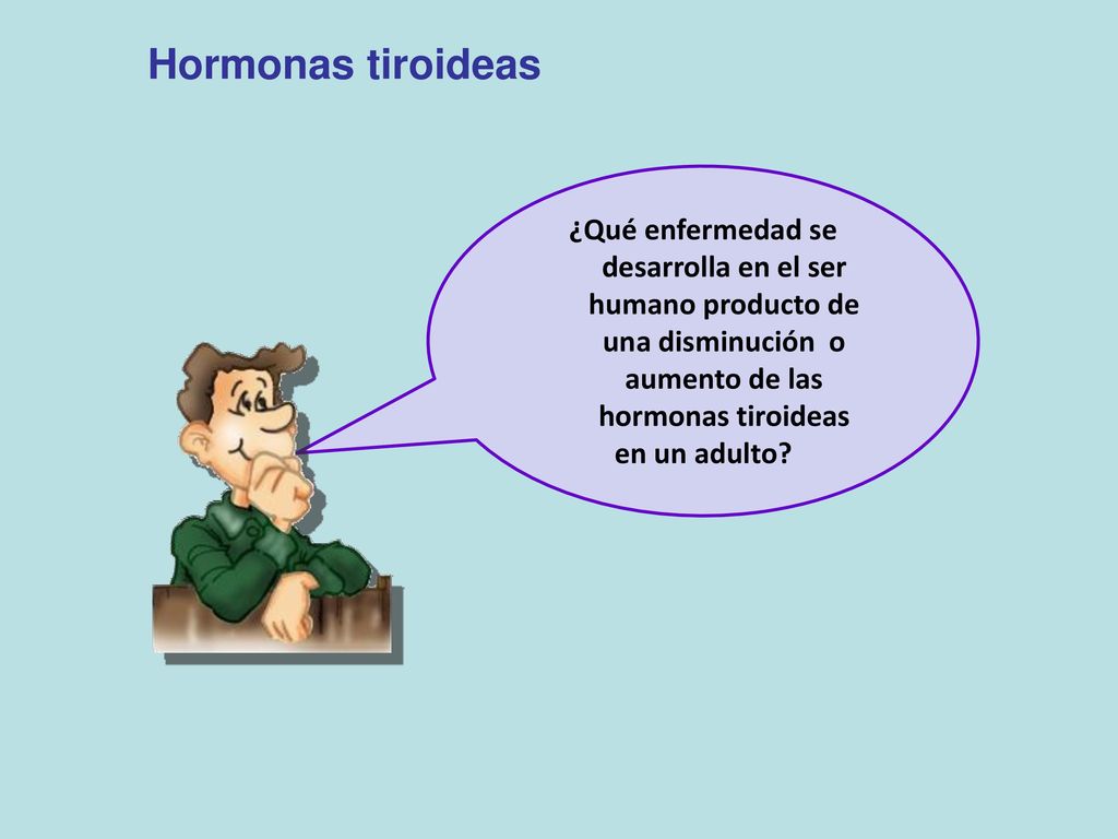 Hormonas tiroideas ¿Qué enfermedad se desarrolla en el ser humano producto de una disminución o aumento de las hormonas tiroideas.