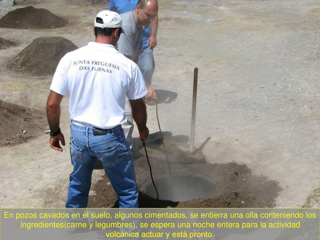 En pozos cavados en el suelo, algunos cimentados, se entierra una olla conteniendo los ingredientes(carne y legumbres), se espera una noche entera para la actividad volcánica actuar y está pronto.