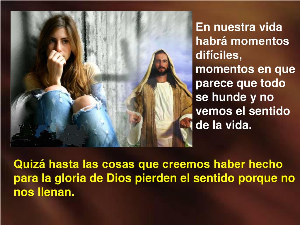 En nuestra vida habrá momentos difíciles, momentos en que parece que todo se hunde y no vemos el sentido de la vida.