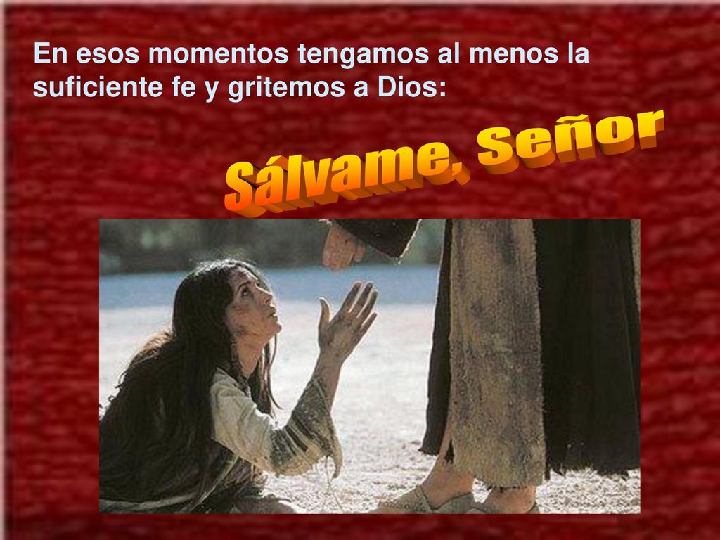 En esos momentos tengamos al menos la suficiente fe y gritemos a Dios:
