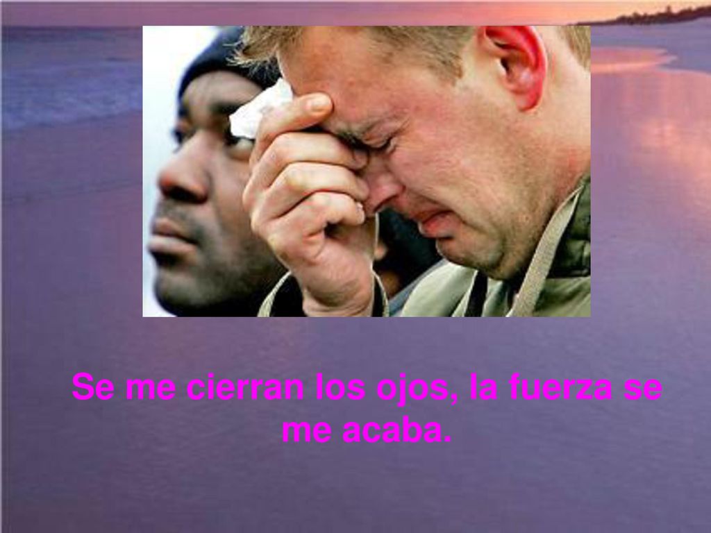 Se me cierran los ojos, la fuerza se me acaba.