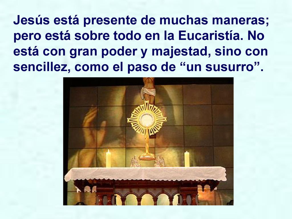 Jesús está presente de muchas maneras; pero está sobre todo en la Eucaristía.