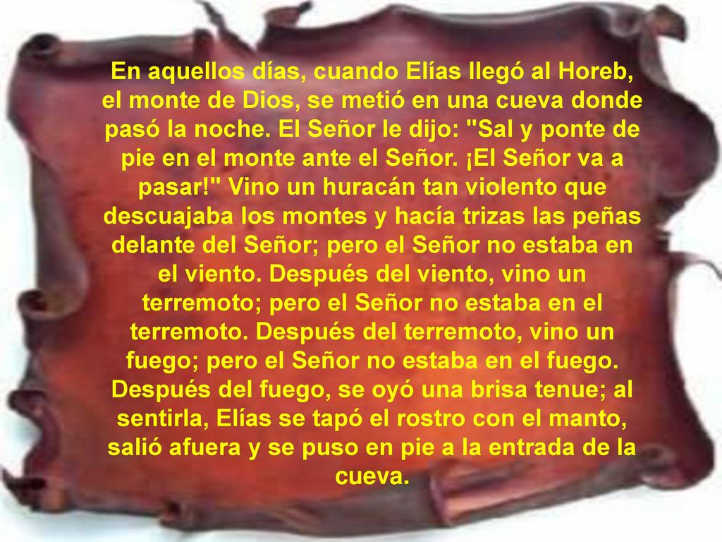 En aquellos días, cuando Elías llegó al Horeb, el monte de Dios, se metió en una cueva donde pasó la noche.