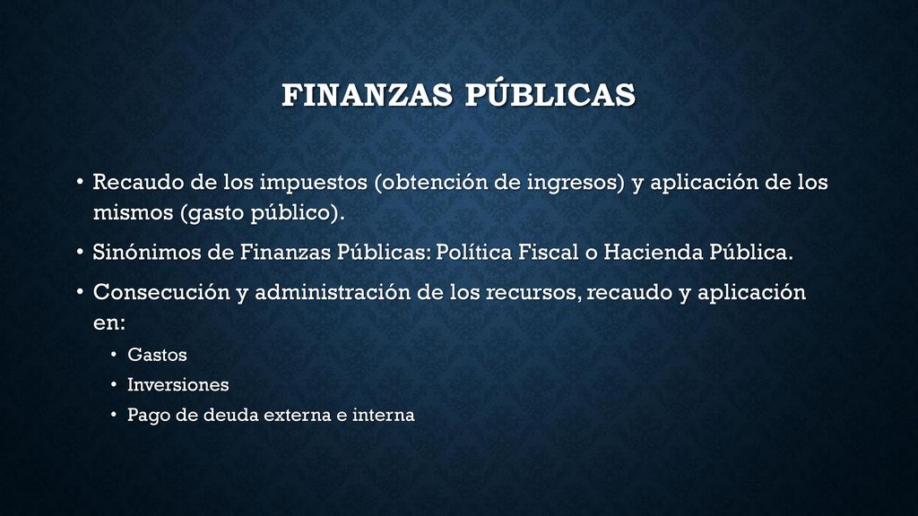 FINANZAS PÚBLICAS Recaudo de los impuestos (obtención de ingresos) y aplicación de los mismos (gasto público).
