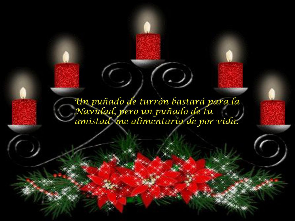 Un puñado de turrón bastará para la Navidad, pero un puñado de tu amistad me alimentaría de por vida.