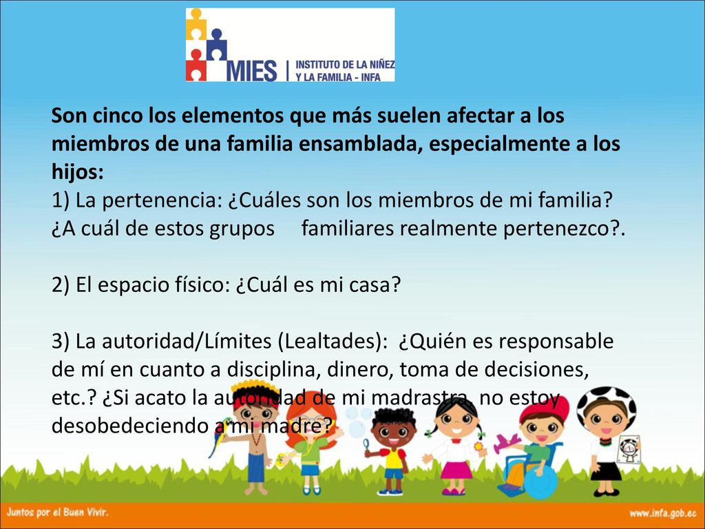 Son cinco los elementos que más suelen afectar a los miembros de una familia ensamblada, especialmente a los hijos: 1) La pertenencia: ¿Cuáles son los miembros de mi familia.