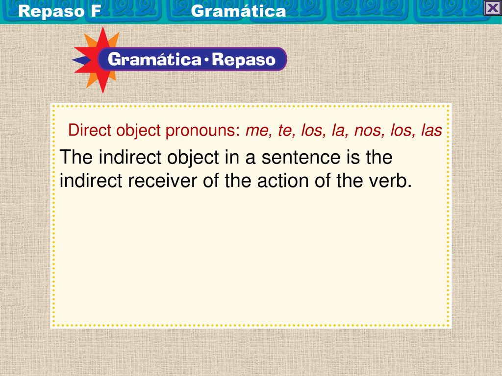 Repaso F Gramática Direct object pronouns: me, te, los, la, nos, los, las.