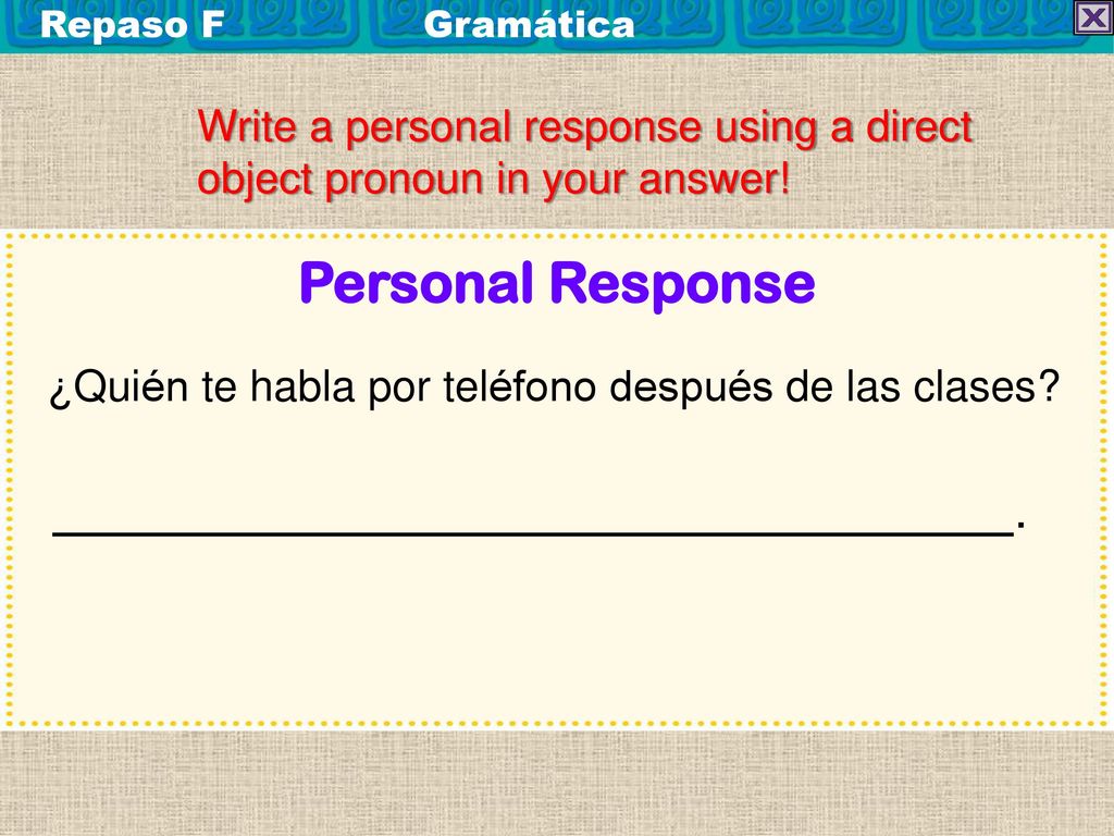 Repaso F Gramática Write a personal response using a direct object pronoun in your answer! Personal Response.
