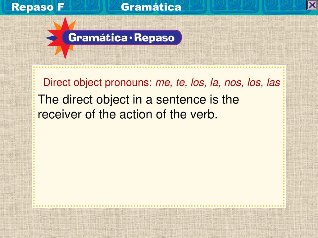 Repaso F Gramática Direct object pronouns: me, te, los, la, nos, los, las.