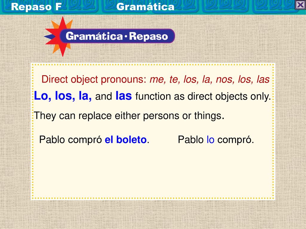 Lo, los, la, and las function as direct objects only.