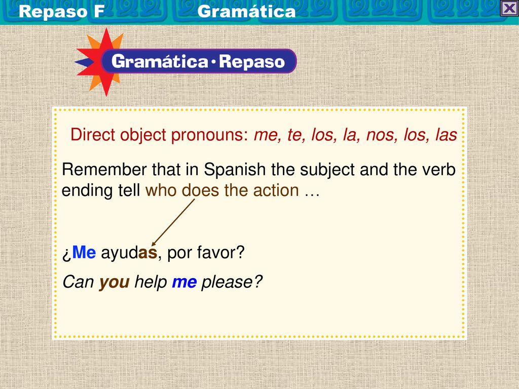 Repaso F Gramática Direct object pronouns: me, te, los, la, nos, los, las.