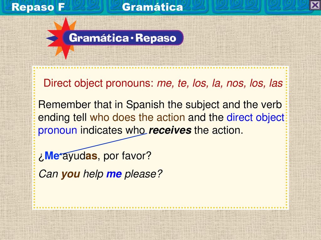 Repaso F Gramática Direct object pronouns: me, te, los, la, nos, los, las.
