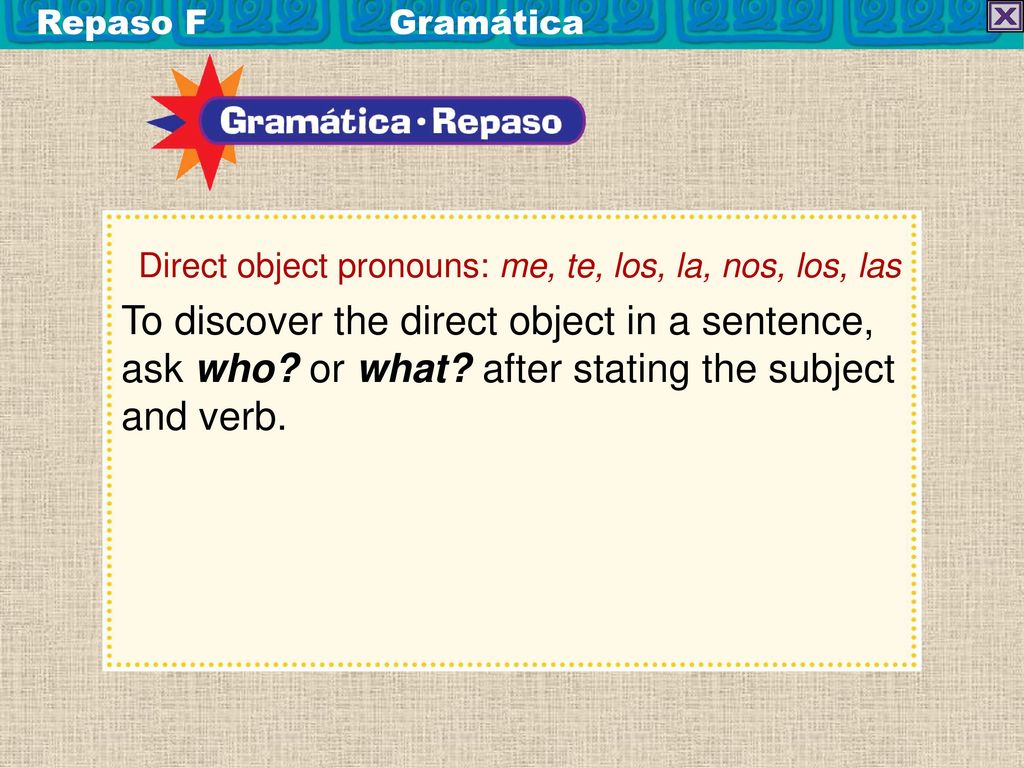 Repaso F Gramática Direct object pronouns: me, te, los, la, nos, los, las.