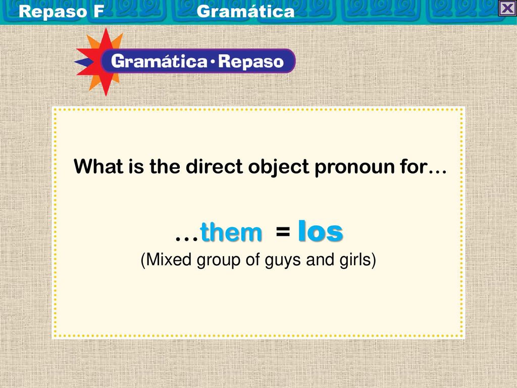 …them = los What is the direct object pronoun for… Repaso F Gramática