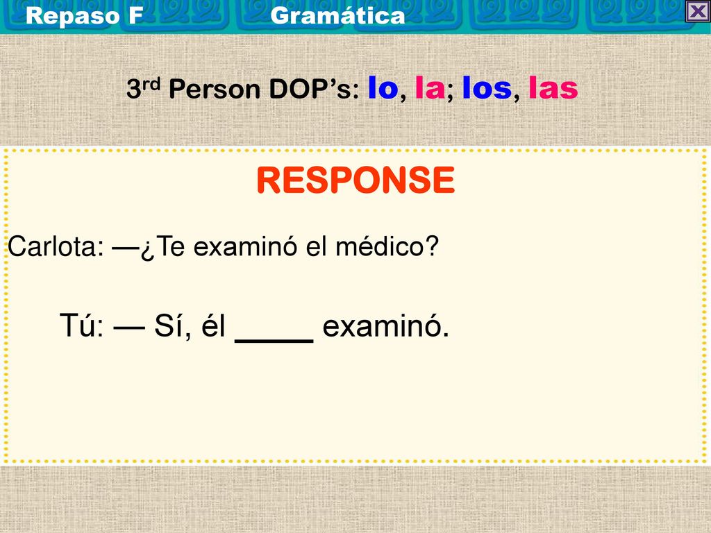 RESPONSE Tú: — Sí, él examinó. 3rd Person DOP’s: lo, la; los, las