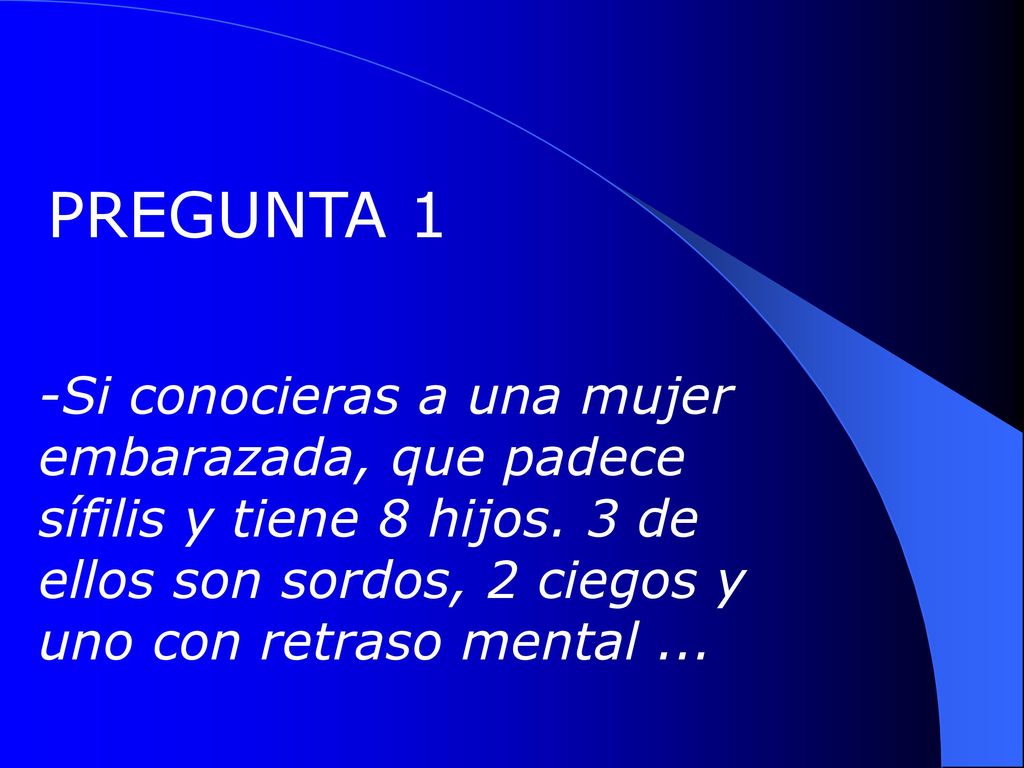 PREGUNTA 1 -Si conocieras a una mujer embarazada, que padece sífilis y tiene 8 hijos.