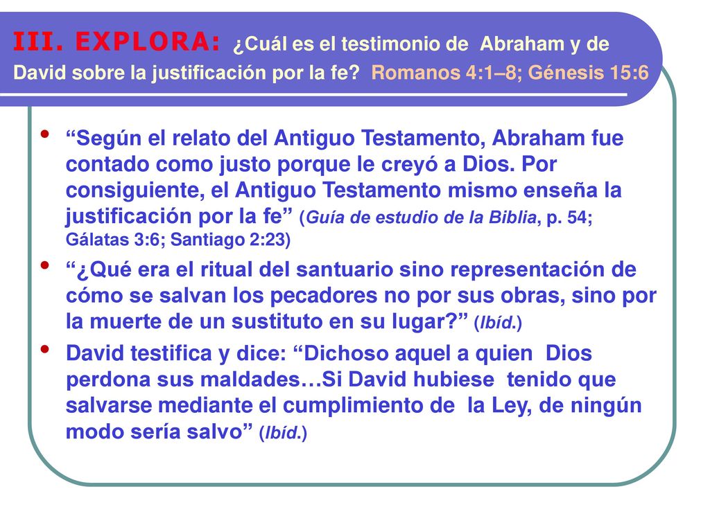 III. EXPLORA: ¿Cuál es el testimonio de Abraham y de David sobre la justificación por la fe Romanos 4:1–8; Génesis 15:6