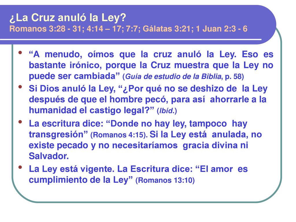 ¿La Cruz anuló la Ley Romanos 3: ; 4:14 – 17; 7:7; Gálatas 3:21; 1 Juan 2:3 - 6