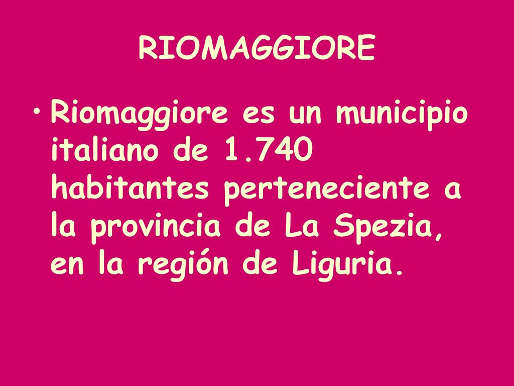 RIOMAGGIORE Riomaggiore es un municipio italiano de habitantes perteneciente a la provincia de La Spezia, en la región de Liguria.