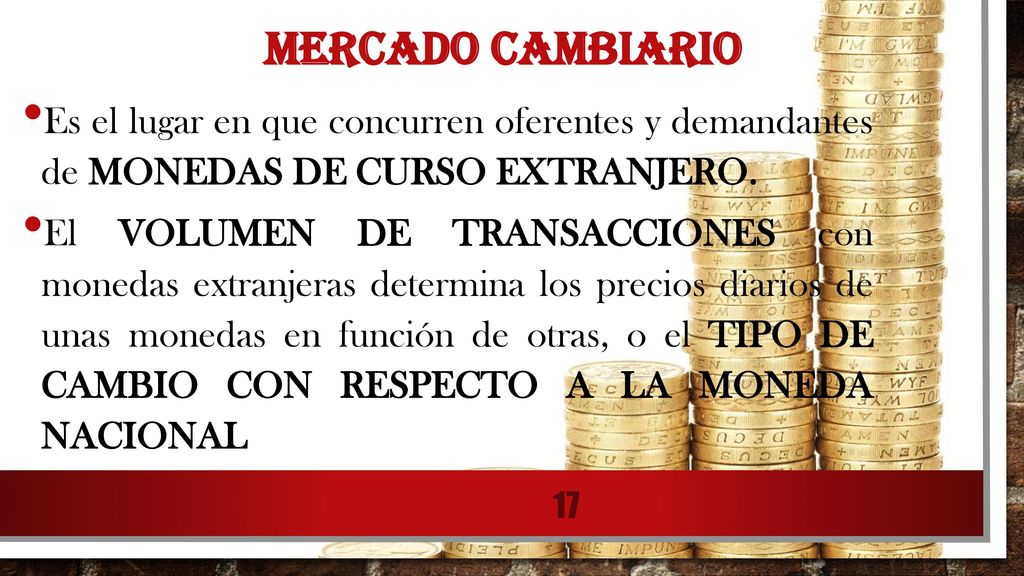 MERCADO CAMBIARIO Es el lugar en que concurren oferentes y demandantes de MONEDAS DE CURSO EXTRANJERO.