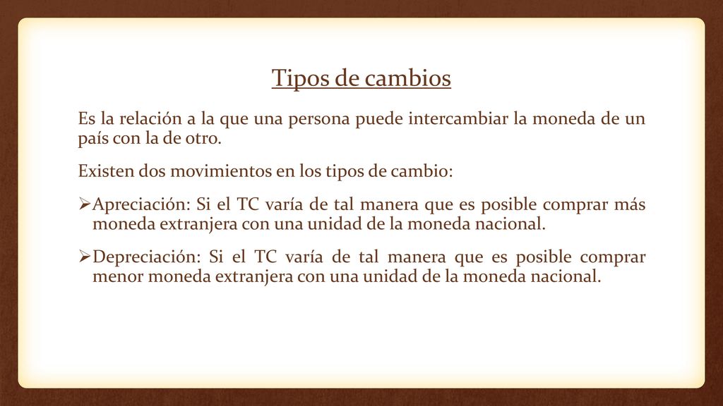 Tipos de cambios Es la relación a la que una persona puede intercambiar la moneda de un país con la de otro.