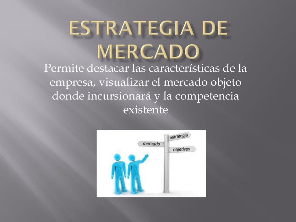ESTRATEGIA DE MERCADO Permite destacar las características de la empresa, visualizar el mercado objeto donde incursionará y la competencia existente.