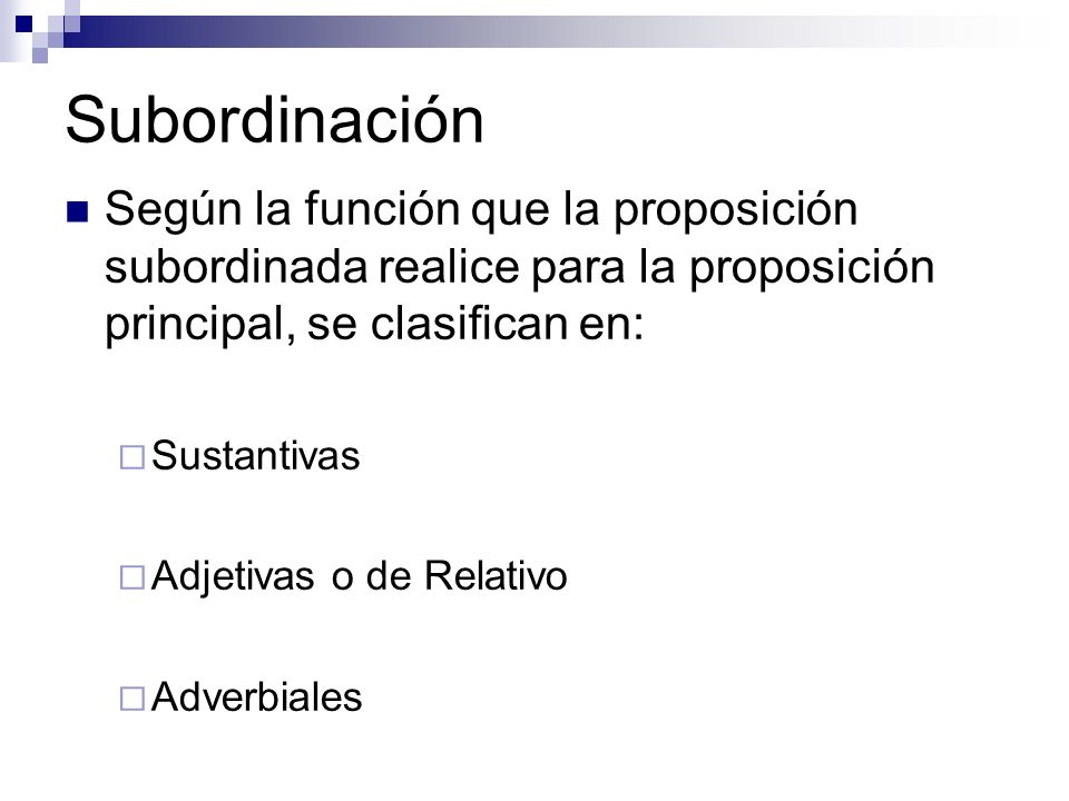 Subordinación Según la función que la proposición subordinada realice para la proposición principal, se clasifican en: