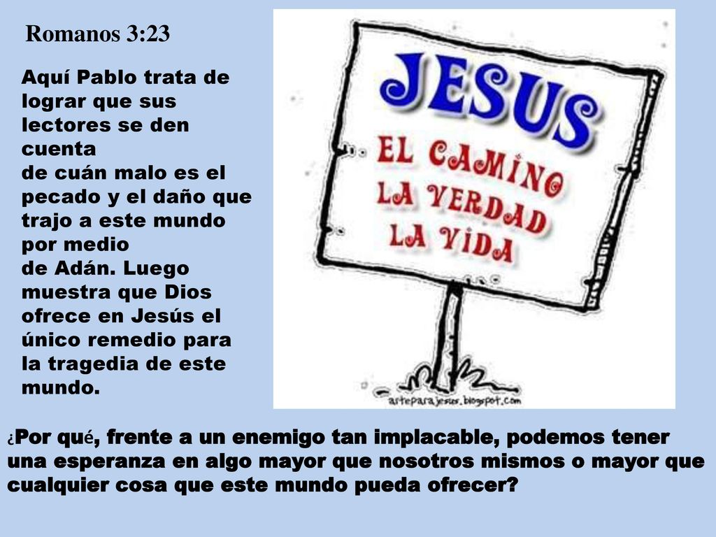 Romanos 3:23 Aquí Pablo trata de lograr que sus lectores se den cuenta