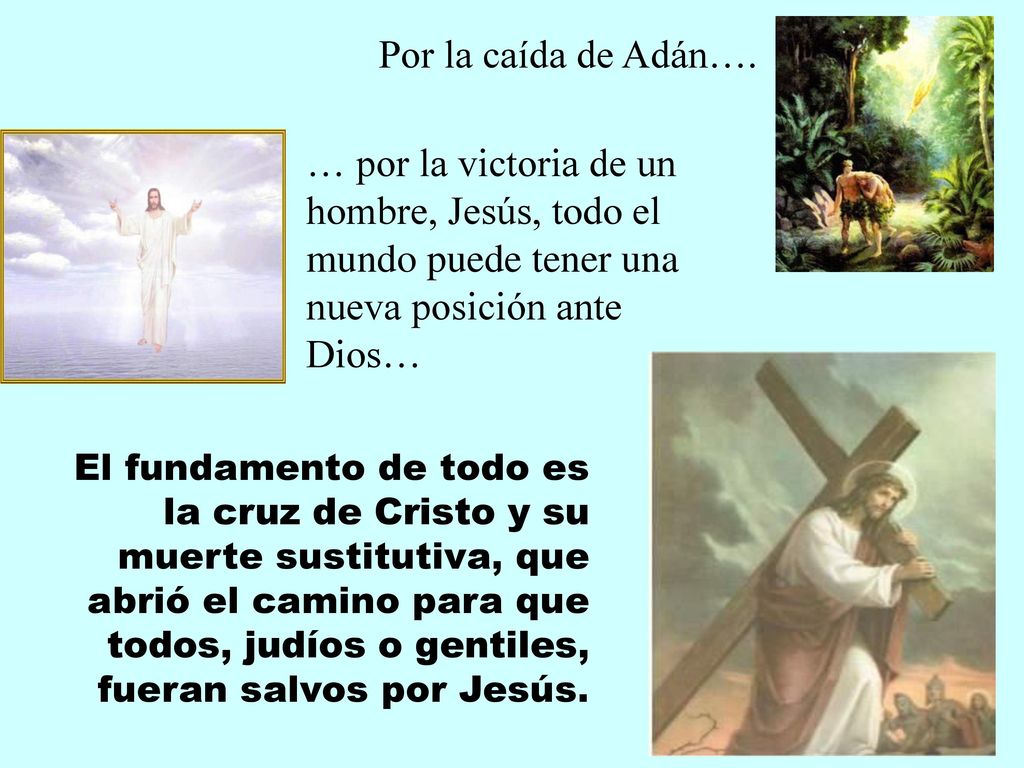 Por la caída de Adán…. … por la victoria de un hombre, Jesús, todo el mundo puede tener una nueva posición ante Dios…