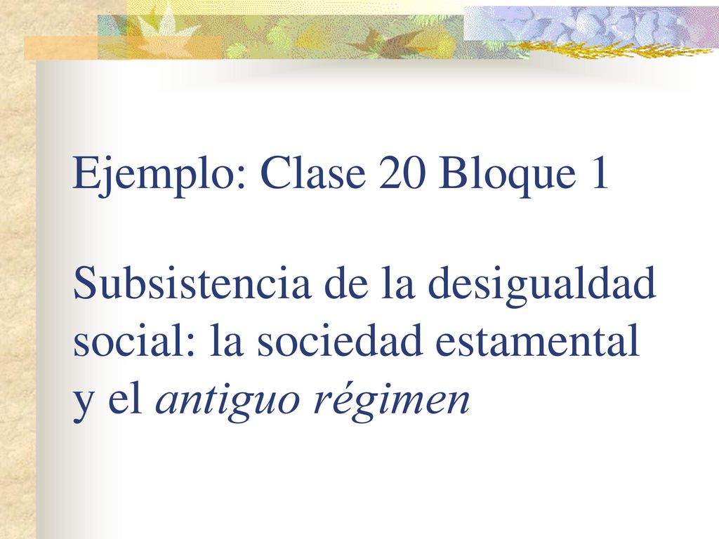 Ejemplo: Clase 20 Bloque 1 Subsistencia de la desigualdad social: la sociedad estamental y el antiguo régimen