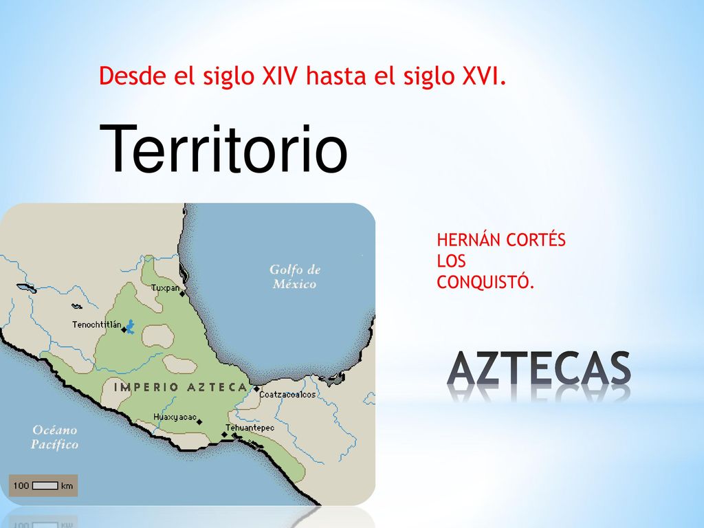 Territorio AZTECAS Desde el siglo XIV hasta el siglo XVI.