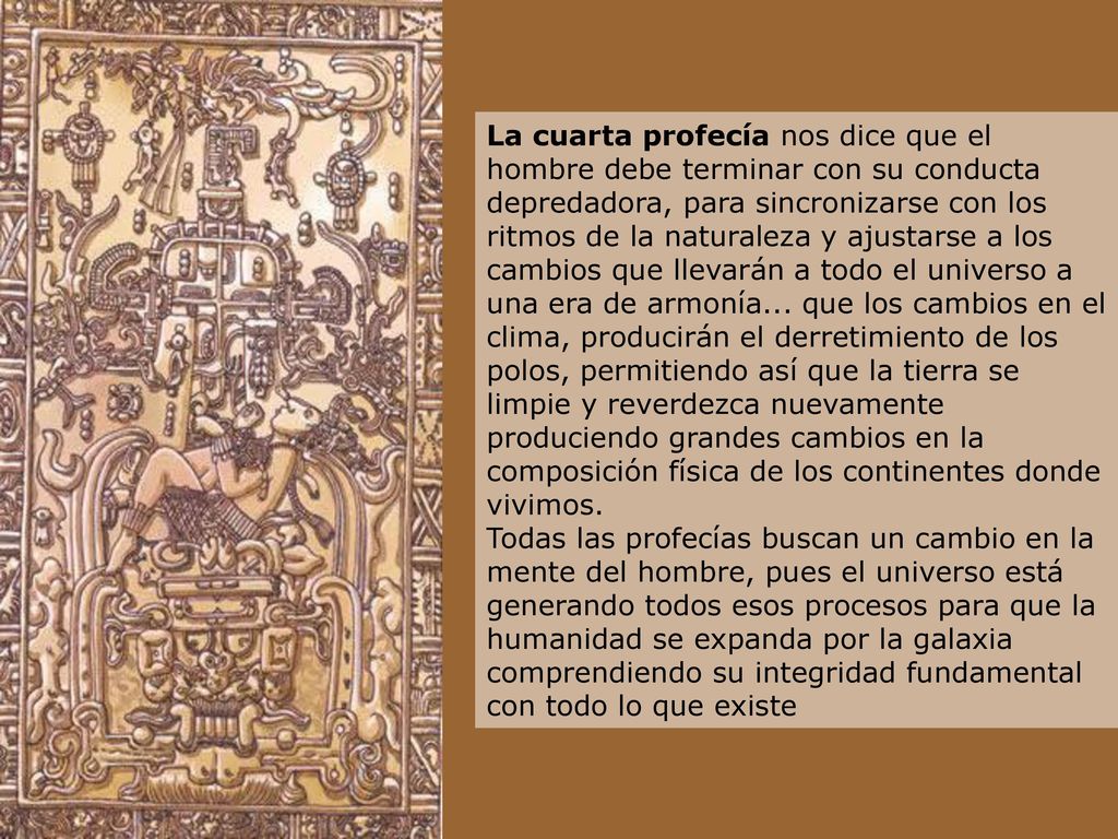 La cuarta profecía nos dice que el hombre debe terminar con su conducta depredadora, para sincronizarse con los ritmos de la naturaleza y ajustarse a los cambios que llevarán a todo el universo a una era de armonía...