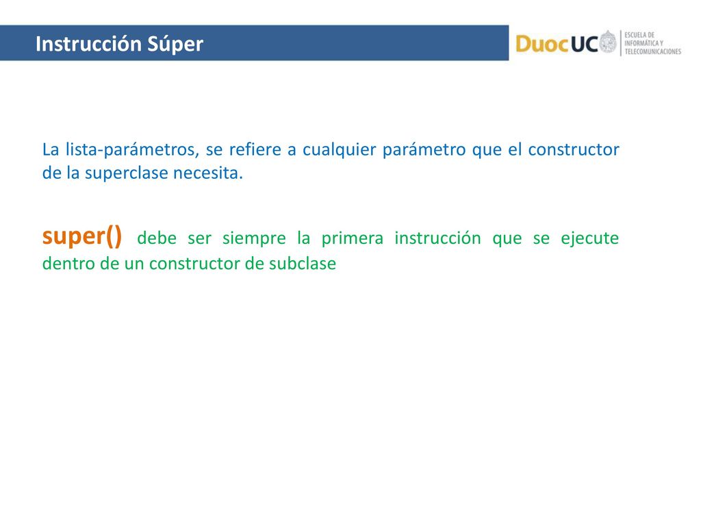 Instrucción Súper La lista-parámetros, se refiere a cualquier parámetro que el constructor de la superclase necesita.