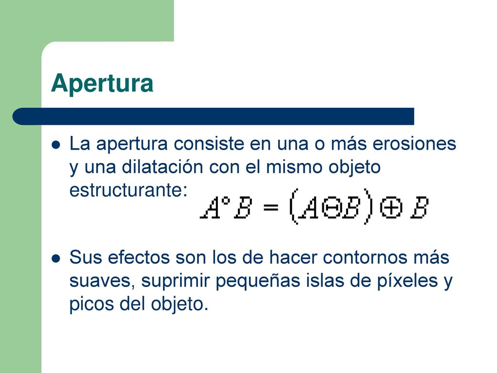 Apertura La apertura consiste en una o más erosiones y una dilatación con el mismo objeto estructurante: