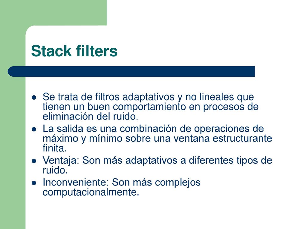 Stack filters Se trata de filtros adaptativos y no lineales que tienen un buen comportamiento en procesos de eliminación del ruido.
