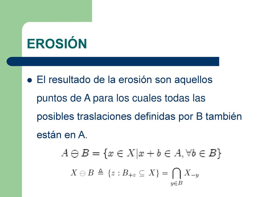 EROSIÓN El resultado de la erosión son aquellos puntos de A para los cuales todas las posibles traslaciones definidas por B también están en A.