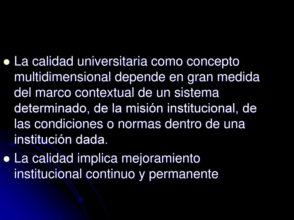 La calidad universitaria como concepto multidimensional depende en gran medida del marco contextual de un sistema determinado, de la misión institucional, de las condiciones o normas dentro de una institución dada.